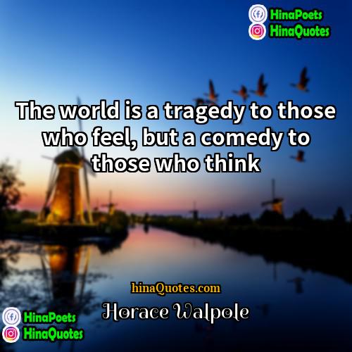 Horace Walpole Quotes | The world is a tragedy to those